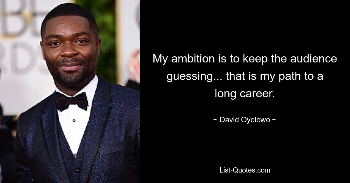 My ambition is to keep the audience guessing... that is my path to a long career. — © David Oyelowo