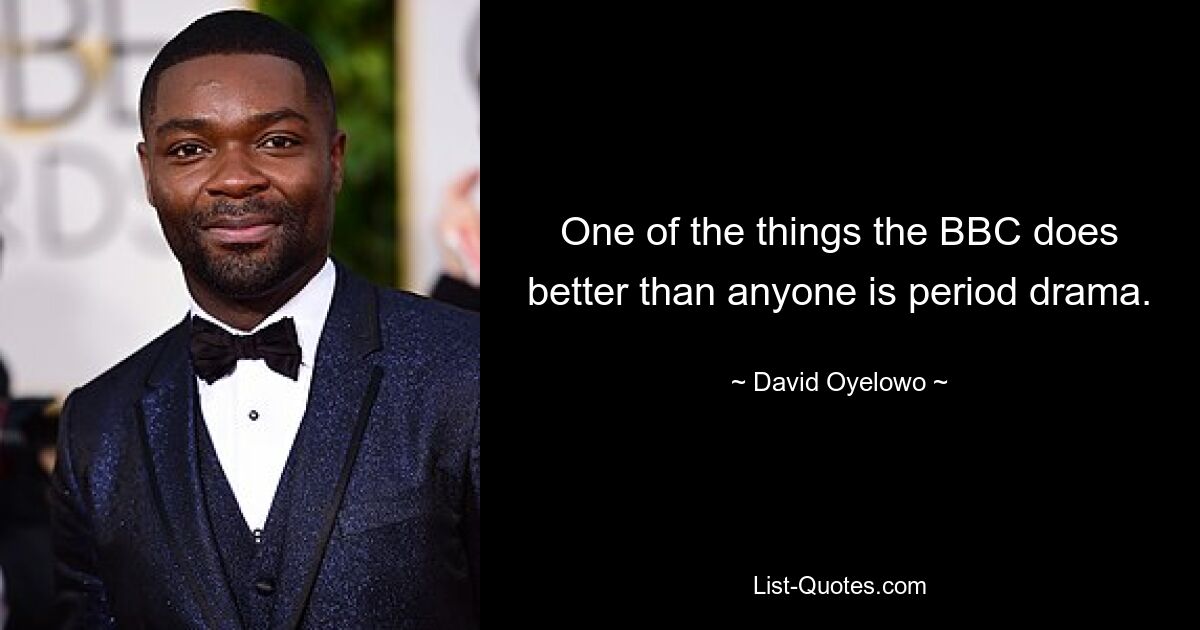 One of the things the BBC does better than anyone is period drama. — © David Oyelowo