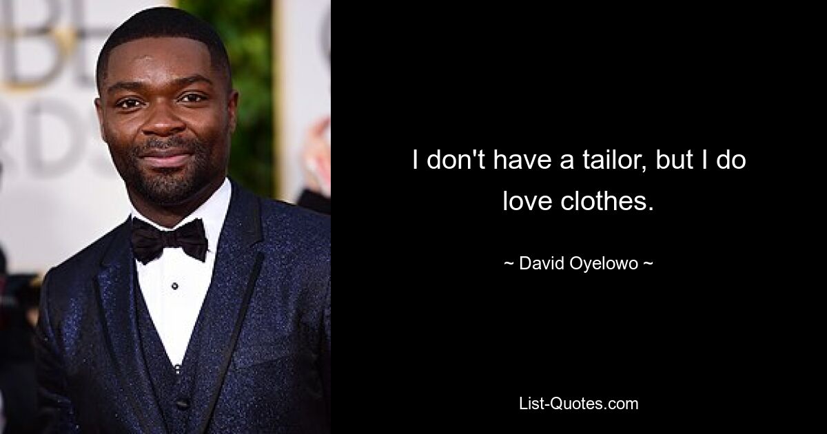 I don't have a tailor, but I do love clothes. — © David Oyelowo