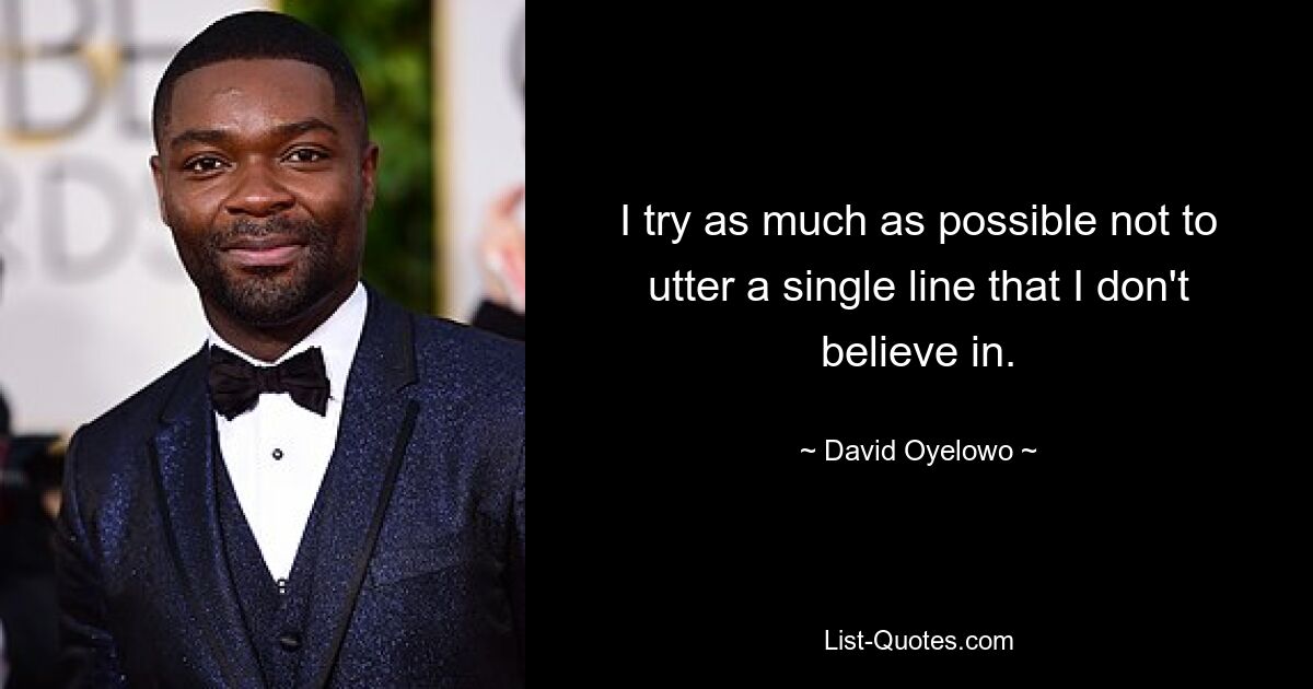 I try as much as possible not to utter a single line that I don't believe in. — © David Oyelowo