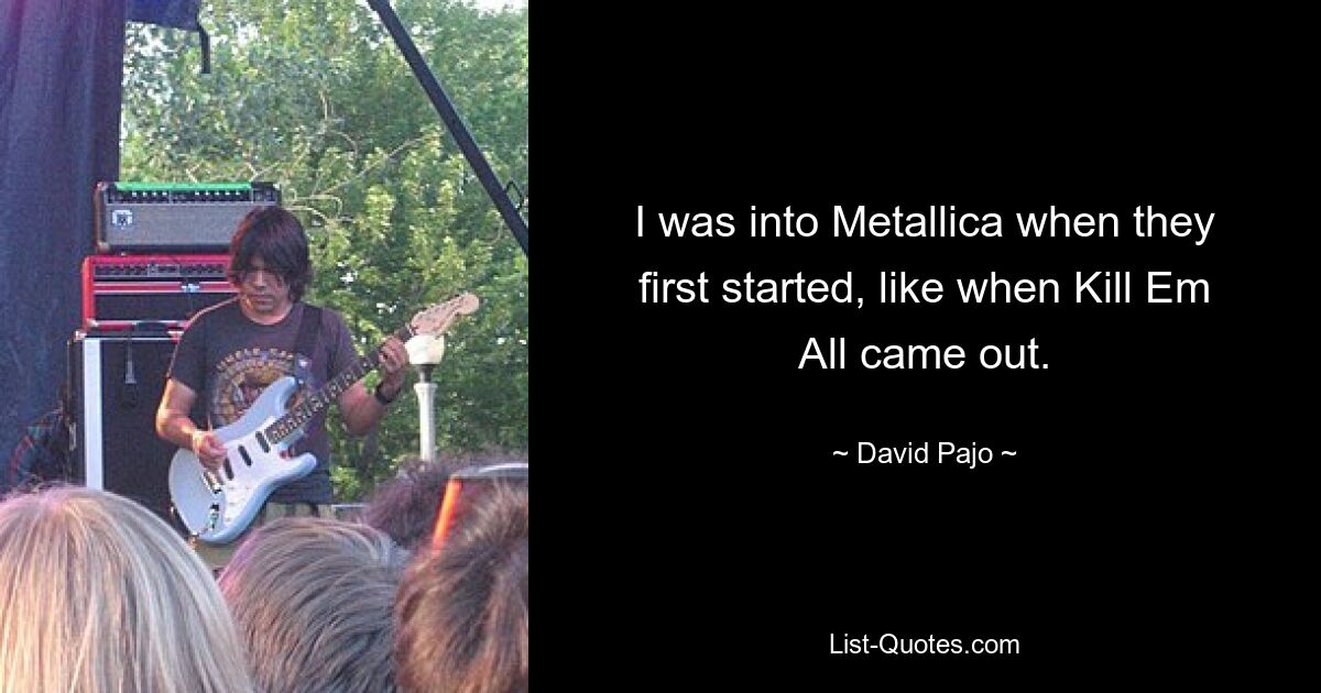 I was into Metallica when they first started, like when Kill Em All came out. — © David Pajo