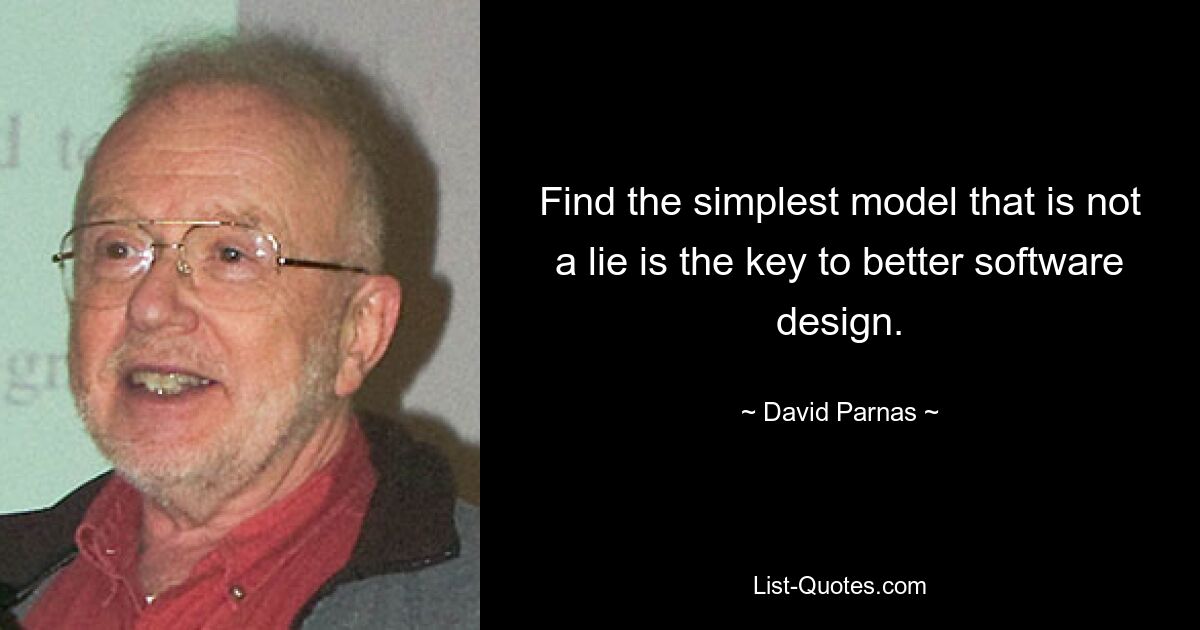 Find the simplest model that is not a lie is the key to better software design. — © David Parnas