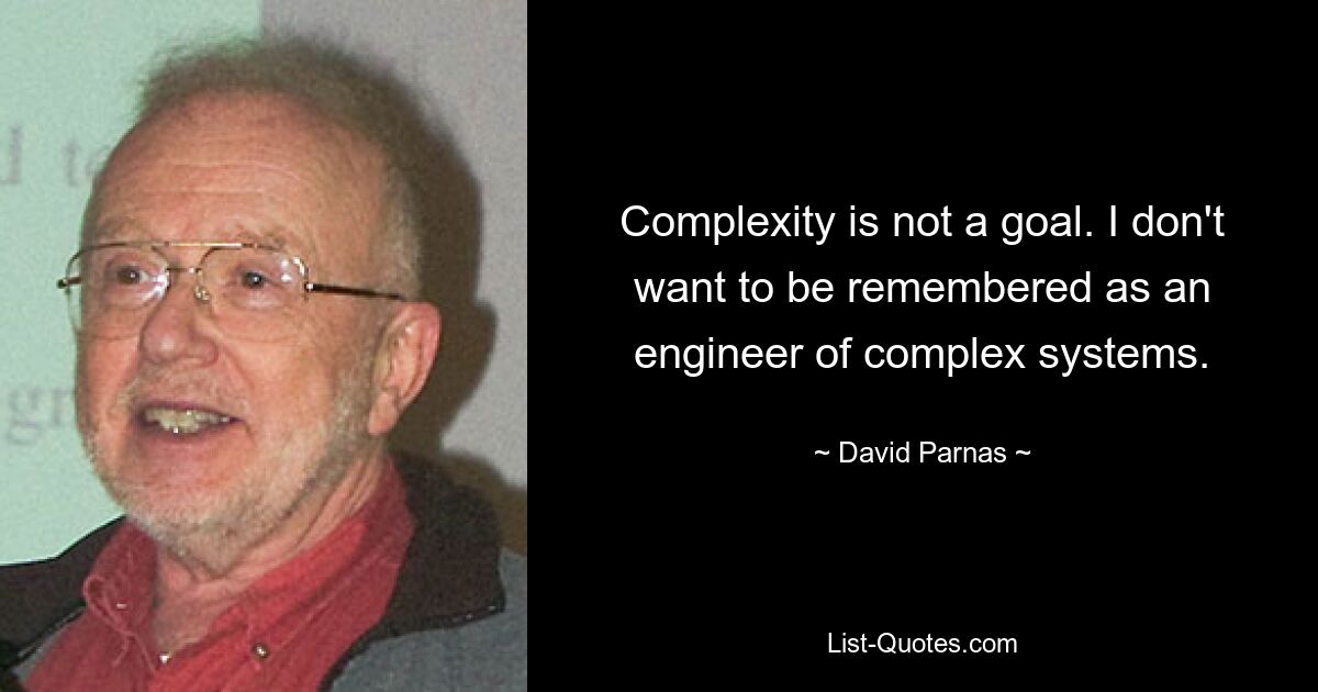 Complexity is not a goal. I don't want to be remembered as an engineer of complex systems. — © David Parnas