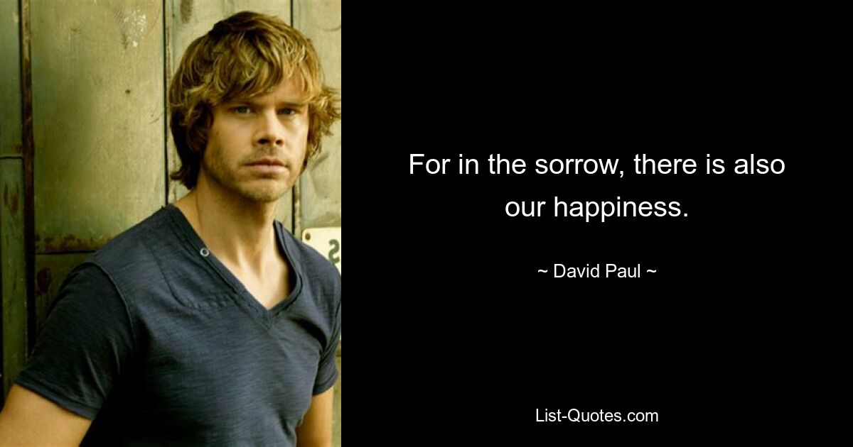 For in the sorrow, there is also our happiness. — © David Paul