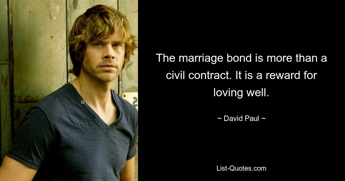 The marriage bond is more than a civil contract. It is a reward for loving well. — © David Paul