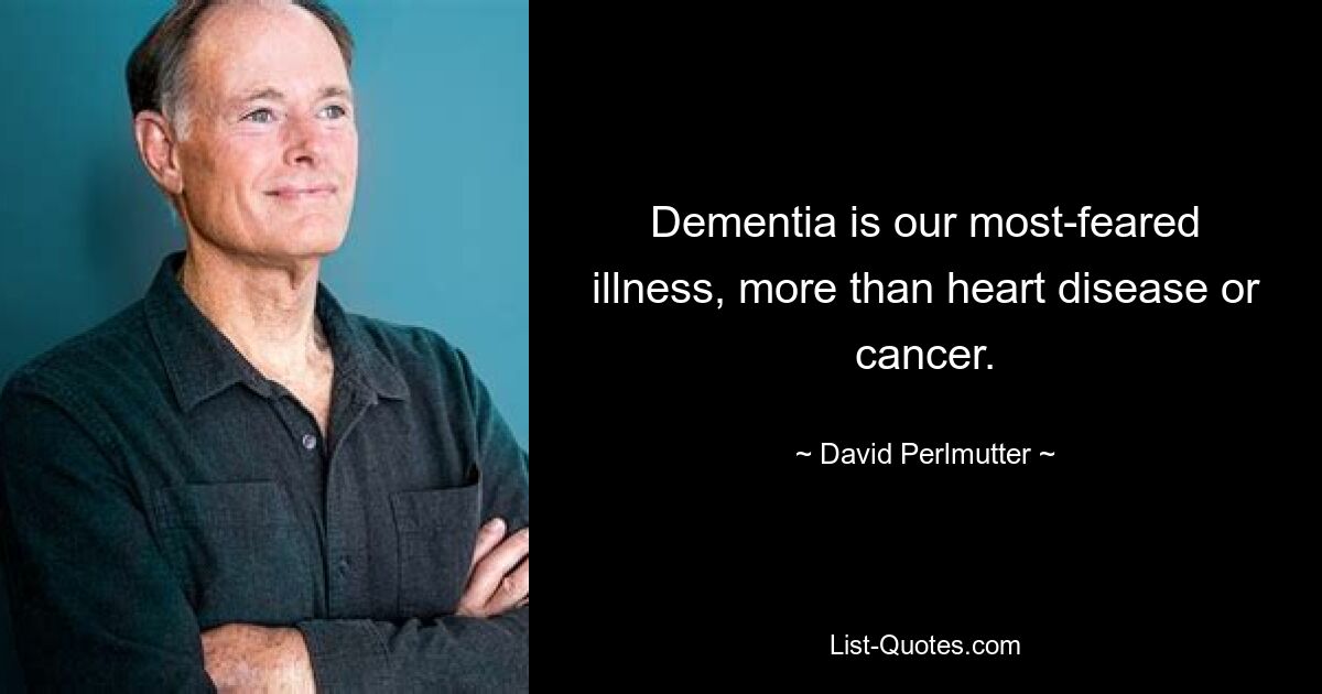 Dementia is our most-feared illness, more than heart disease or cancer. — © David Perlmutter