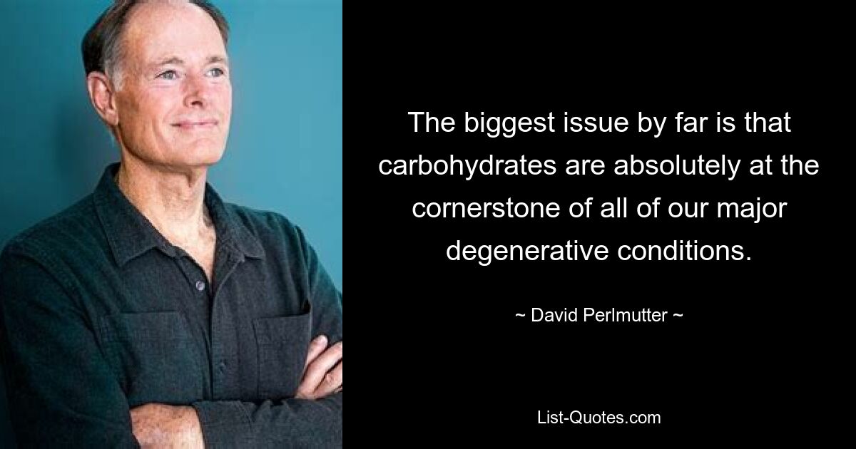 The biggest issue by far is that carbohydrates are absolutely at the cornerstone of all of our major degenerative conditions. — © David Perlmutter