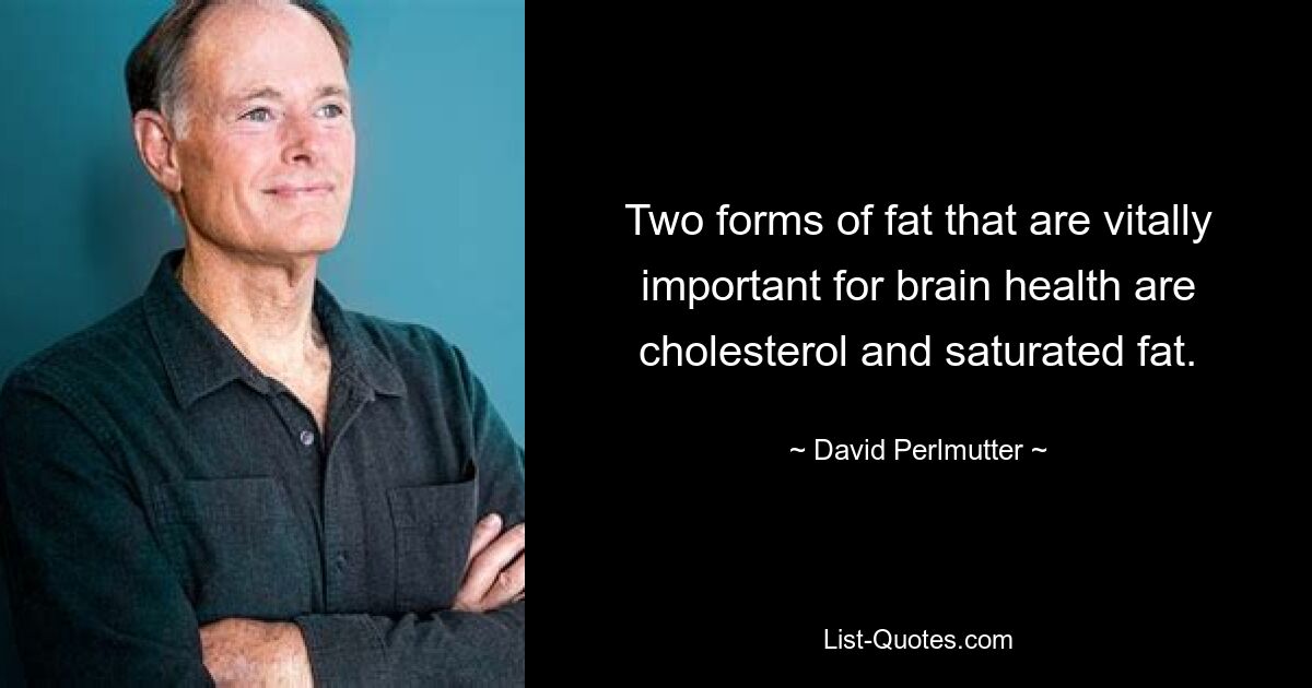 Two forms of fat that are vitally important for brain health are cholesterol and saturated fat. — © David Perlmutter