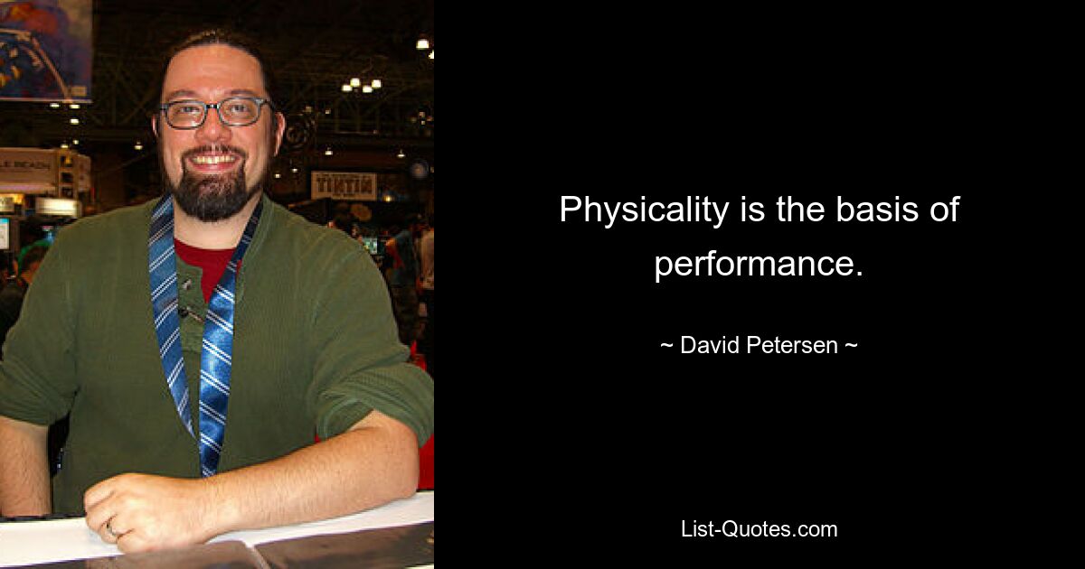 Physicality is the basis of performance. — © David Petersen