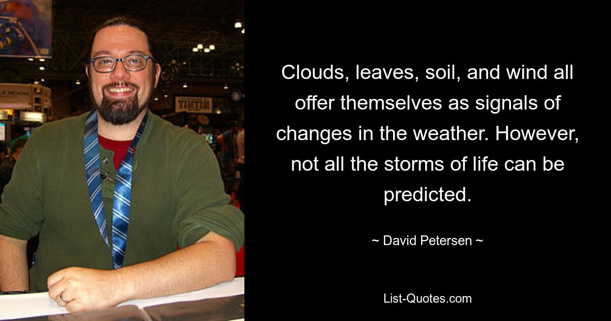 Clouds, leaves, soil, and wind all offer themselves as signals of changes in the weather. However, not all the storms of life can be predicted. — © David Petersen