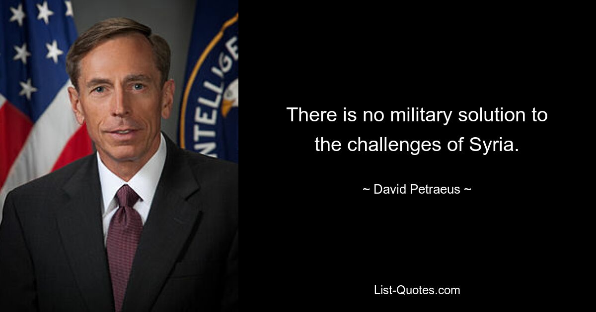 There is no military solution to the challenges of Syria. — © David Petraeus