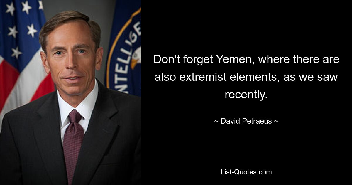 Don't forget Yemen, where there are also extremist elements, as we saw recently. — © David Petraeus