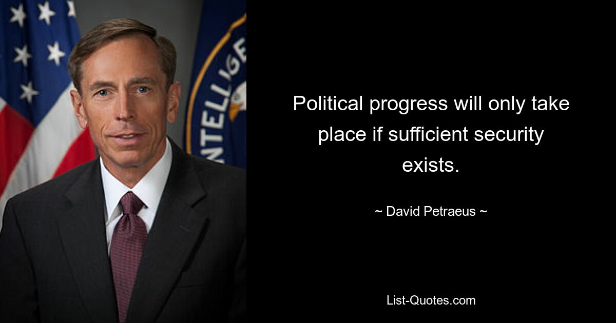 Political progress will only take place if sufficient security exists. — © David Petraeus