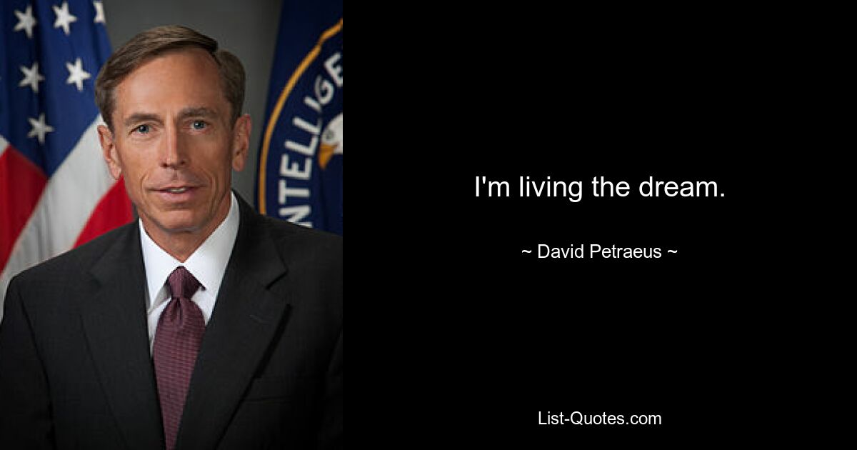 I'm living the dream. — © David Petraeus