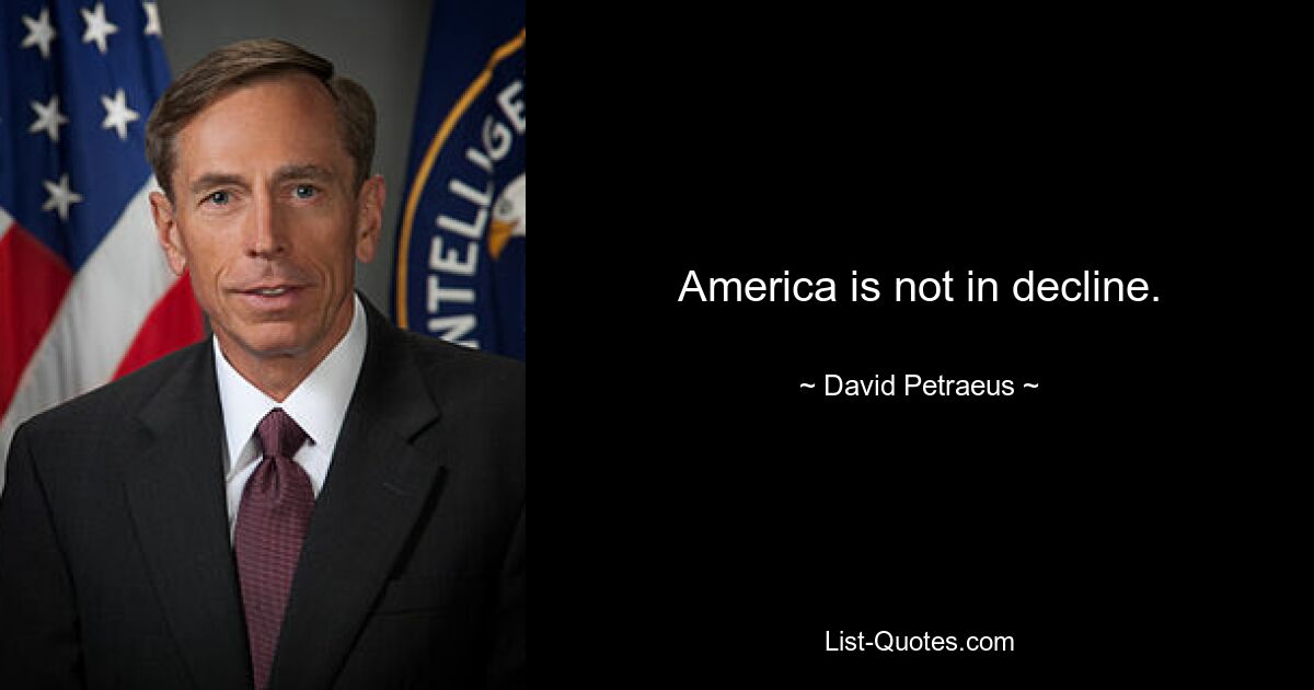 America is not in decline. — © David Petraeus