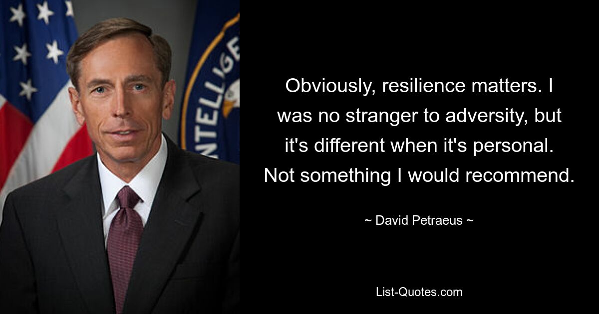 Obviously, resilience matters. I was no stranger to adversity, but it's different when it's personal. Not something I would recommend. — © David Petraeus