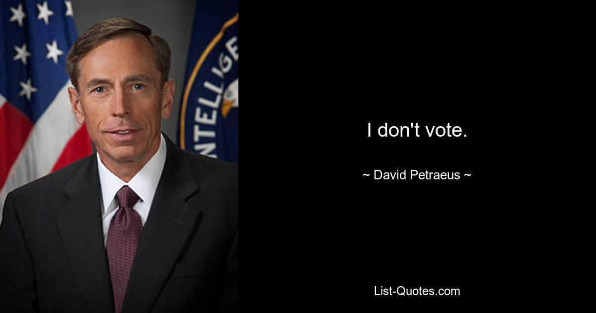 I don't vote. — © David Petraeus