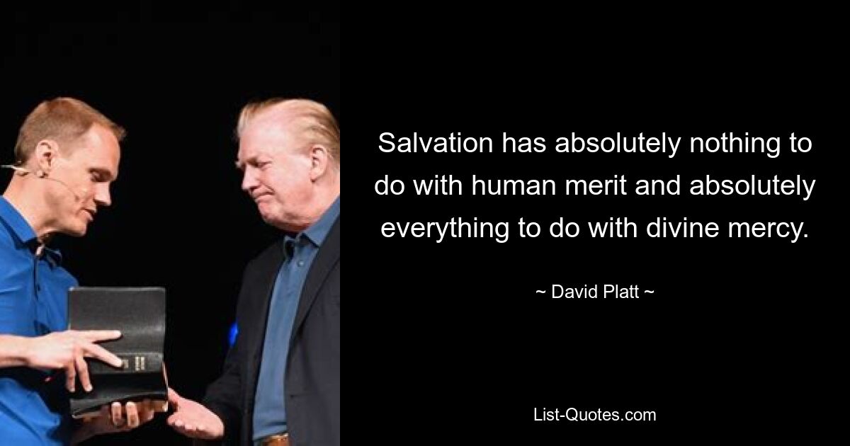 Salvation has absolutely nothing to do with human merit and absolutely everything to do with divine mercy. — © David Platt