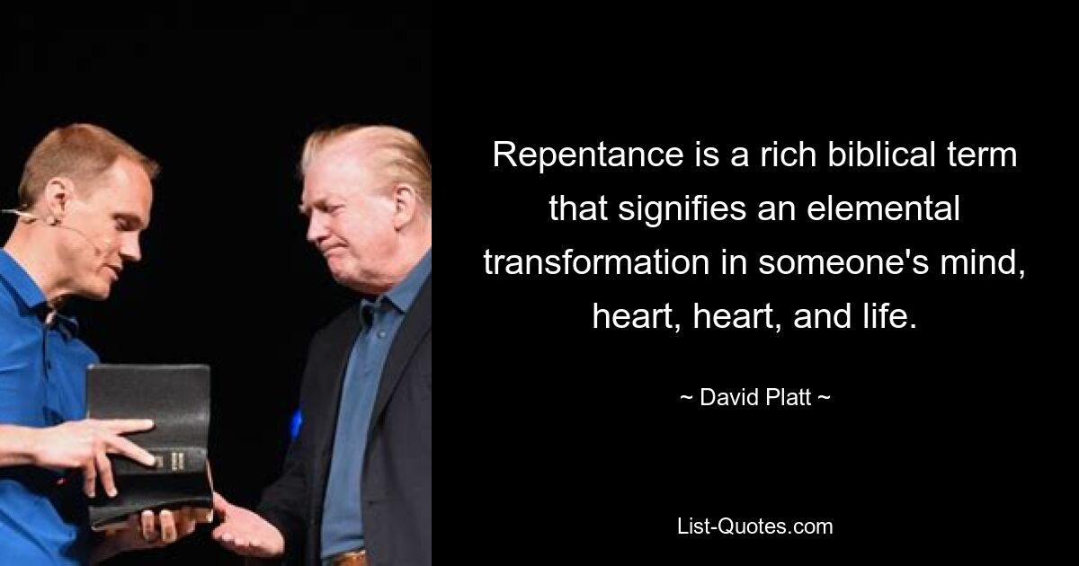 Repentance is a rich biblical term that signifies an elemental transformation in someone's mind, heart, heart, and life. — © David Platt