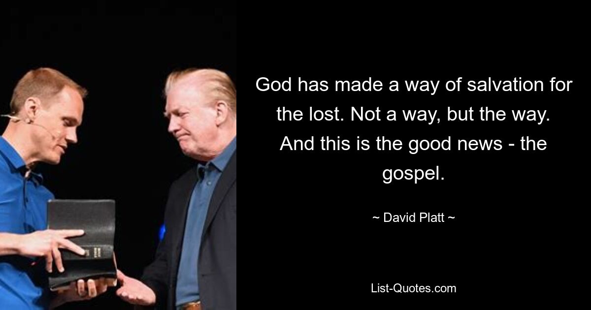 God has made a way of salvation for the lost. Not a way, but the way. And this is the good news - the gospel. — © David Platt