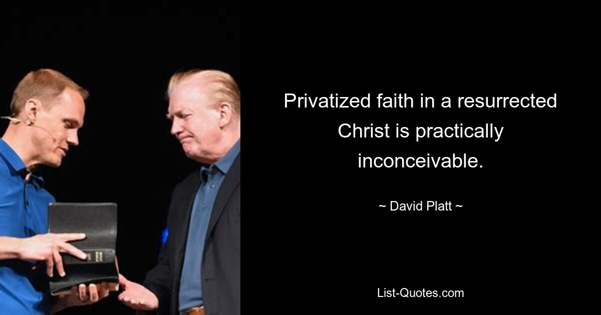 Privatized faith in a resurrected Christ is practically inconceivable. — © David Platt