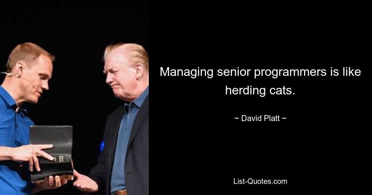 Managing senior programmers is like herding cats. — © David Platt