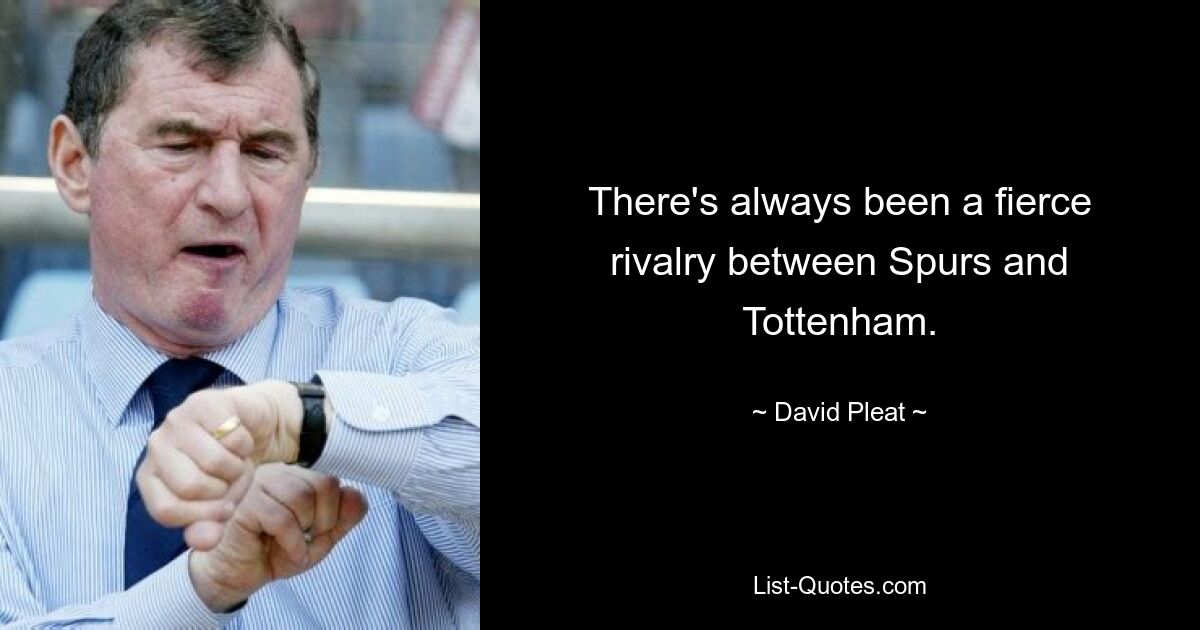 There's always been a fierce rivalry between Spurs and Tottenham. — © David Pleat