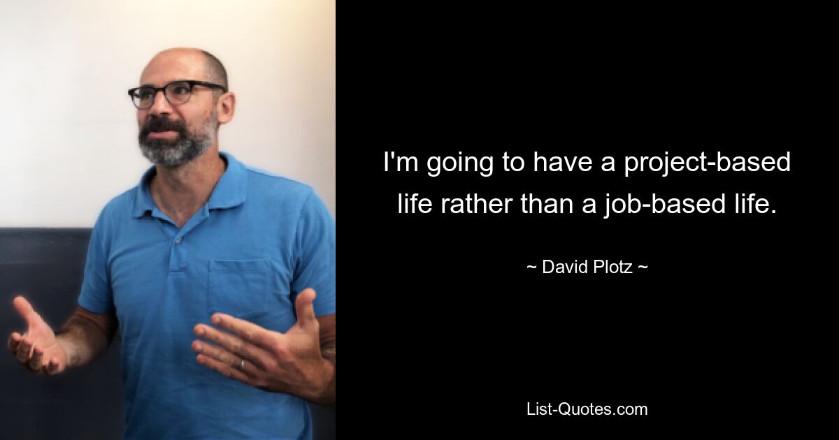 I'm going to have a project-based life rather than a job-based life. — © David Plotz