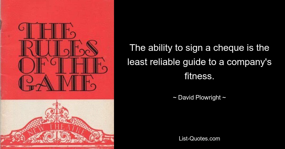 The ability to sign a cheque is the least reliable guide to a company's fitness. — © David Plowright