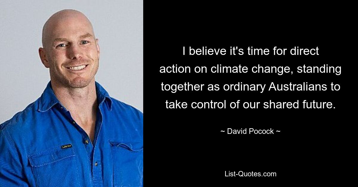 I believe it's time for direct action on climate change, standing together as ordinary Australians to take control of our shared future. — © David Pocock