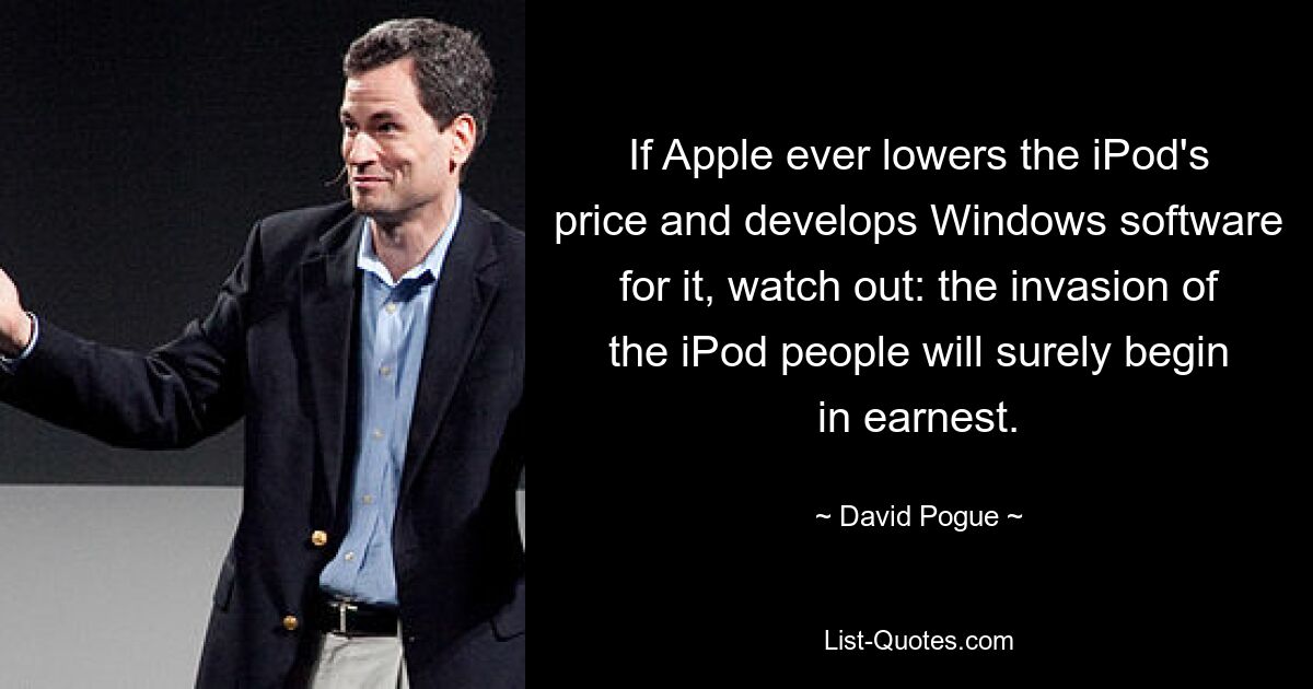 If Apple ever lowers the iPod's price and develops Windows software for it, watch out: the invasion of the iPod people will surely begin in earnest. — © David Pogue