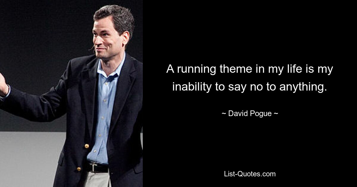 A running theme in my life is my inability to say no to anything. — © David Pogue