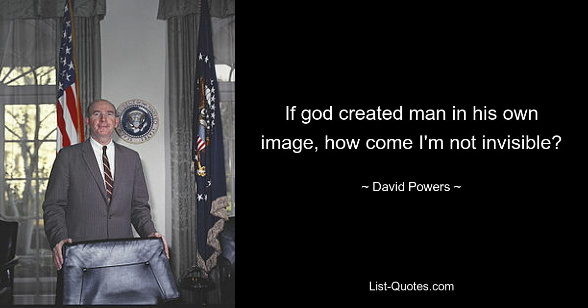 If god created man in his own image, how come I'm not invisible? — © David Powers