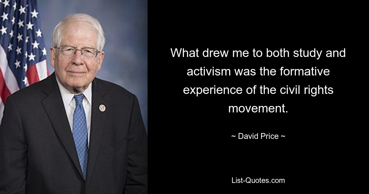 What drew me to both study and activism was the formative experience of the civil rights movement. — © David Price