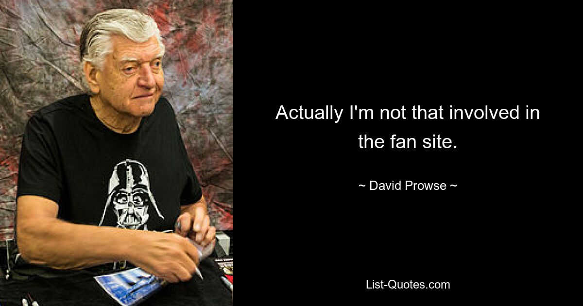 Actually I'm not that involved in the fan site. — © David Prowse