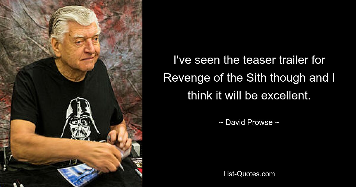 I've seen the teaser trailer for Revenge of the Sith though and I think it will be excellent. — © David Prowse