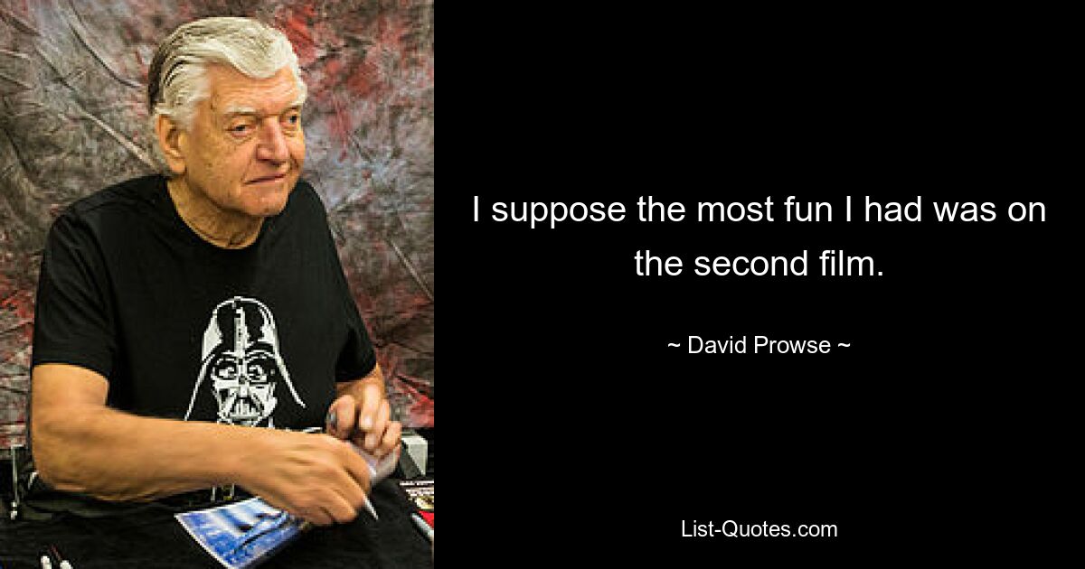 I suppose the most fun I had was on the second film. — © David Prowse