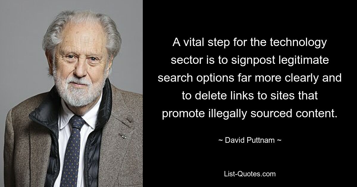 A vital step for the technology sector is to signpost legitimate search options far more clearly and to delete links to sites that promote illegally sourced content. — © David Puttnam