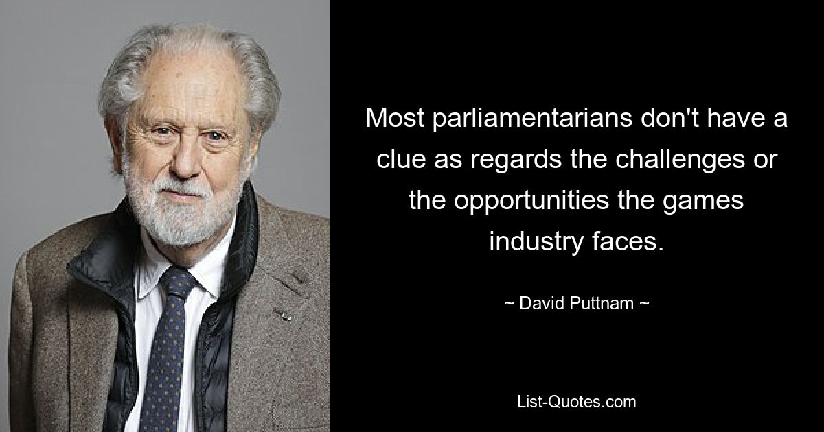 Most parliamentarians don't have a clue as regards the challenges or the opportunities the games industry faces. — © David Puttnam