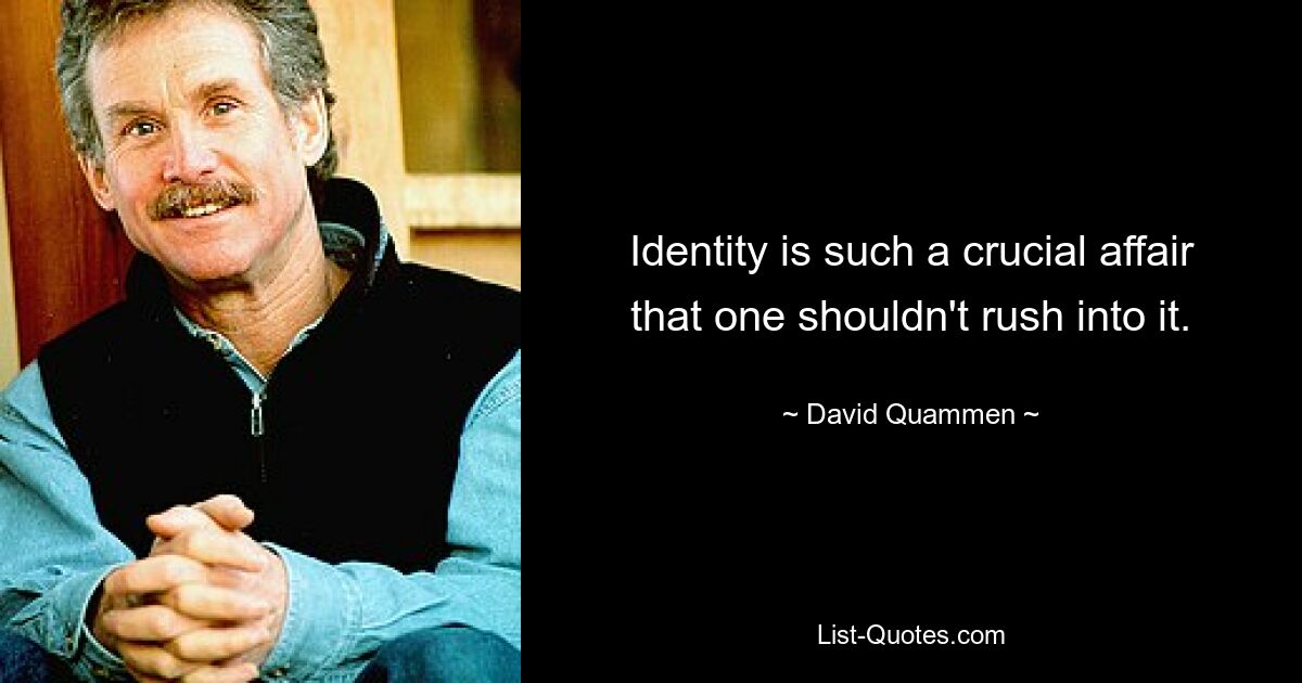 Identity is such a crucial affair that one shouldn't rush into it. — © David Quammen