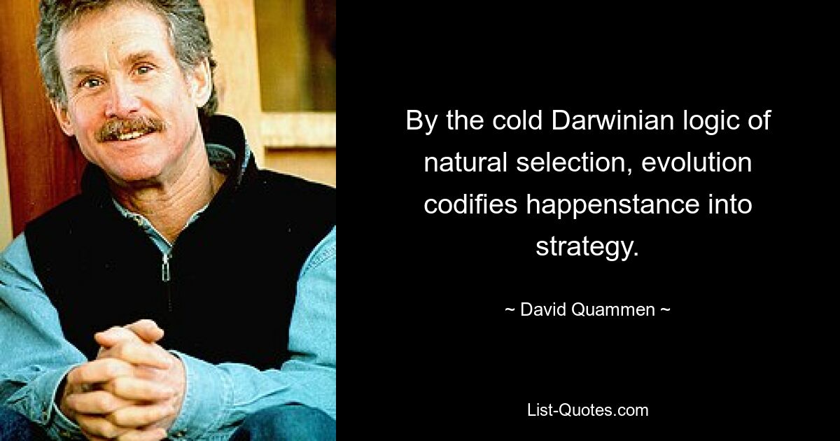 By the cold Darwinian logic of natural selection, evolution codifies happenstance into strategy. — © David Quammen