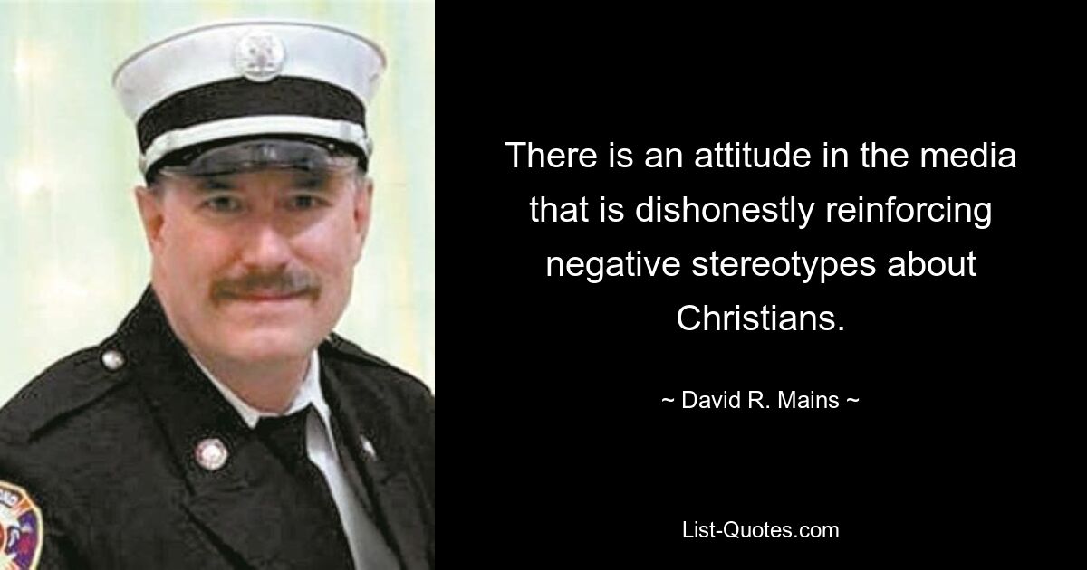 There is an attitude in the media that is dishonestly reinforcing negative stereotypes about Christians. — © David R. Mains