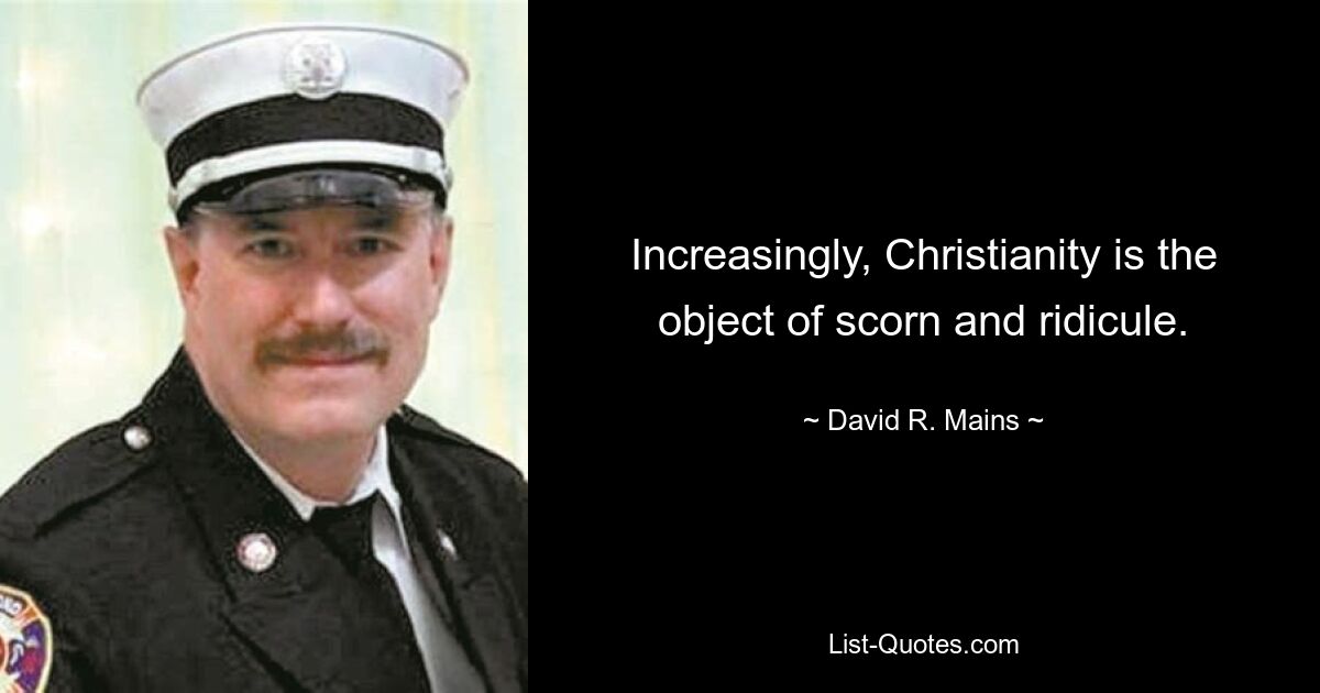 Increasingly, Christianity is the object of scorn and ridicule. — © David R. Mains