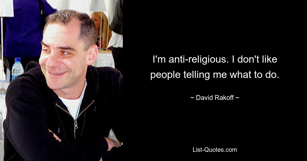 I'm anti-religious. I don't like people telling me what to do. — © David Rakoff