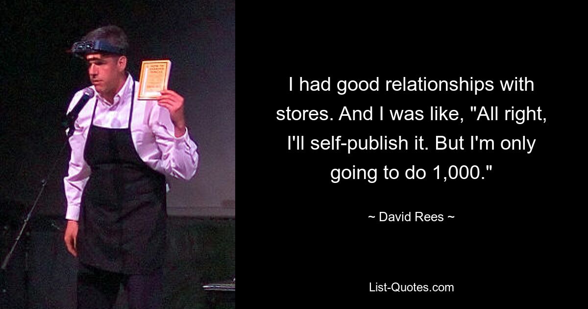 I had good relationships with stores. And I was like, "All right, I'll self-publish it. But I'm only going to do 1,000." — © David Rees