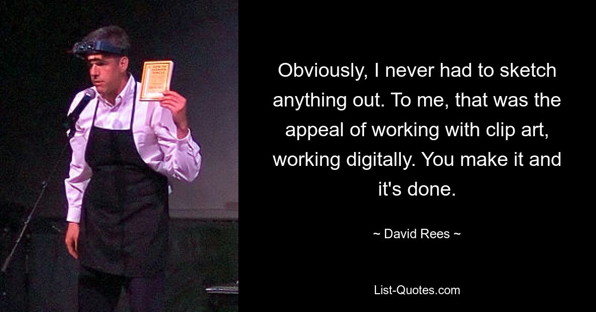 Obviously, I never had to sketch anything out. To me, that was the appeal of working with clip art, working digitally. You make it and it's done. — © David Rees