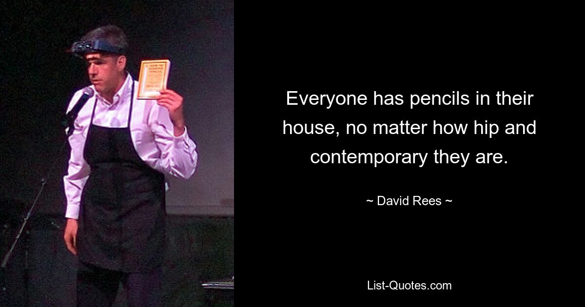 Everyone has pencils in their house, no matter how hip and contemporary they are. — © David Rees