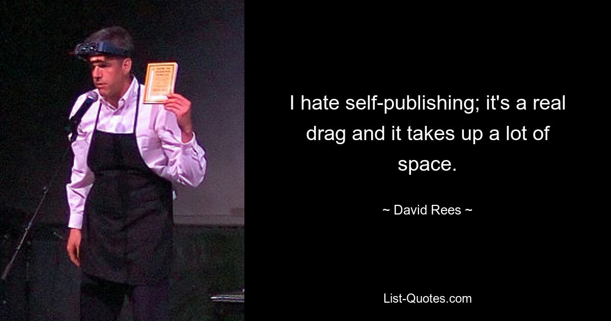 I hate self-publishing; it's a real drag and it takes up a lot of space. — © David Rees