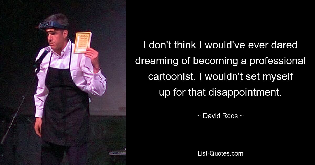 I don't think I would've ever dared dreaming of becoming a professional cartoonist. I wouldn't set myself up for that disappointment. — © David Rees