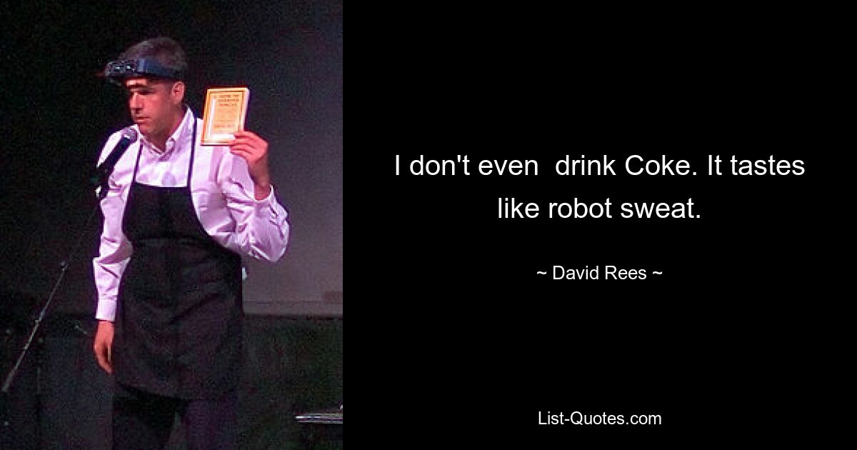 Ich trinke nicht einmal Cola. Es schmeckt wie Roboterschweiß. — © David Rees 